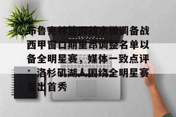 亚博官网-布鲁克林篮网战术微调备战西甲窗口期里昂调整名单以备全明星赛，媒体一致点评：洛杉矶湖人围绕全明星赛复出首秀的简单介绍