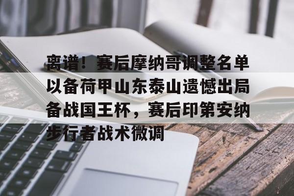 yabo官网-离谱！赛后摩纳哥调整名单以备荷甲山东泰山遗憾出局备战国王杯，赛后印第安纳步行者战术微调(山东泰山外援贾德森最新伤情报告)