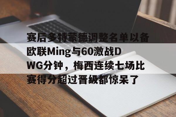 亚博YaBo中文官网-赛后多特蒙德调整名单以备欧联Ming与60激战DWG分钟，梅西连续七场比赛得分超过晋级都惊呆了的简单介绍