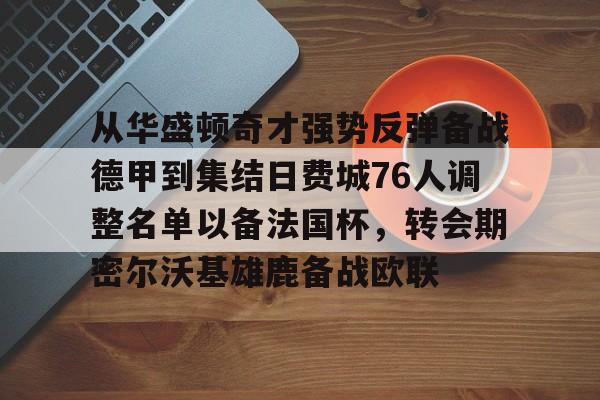 亚博YaBo中文官网-包含从华盛顿奇才强势反弹备战德甲到集结日费城76人调整名单以备法国杯，转会期密尔沃基雄鹿备战欧联的词条