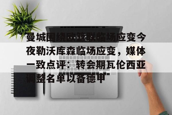 yabo官网-关于曼城围绕欧篮联临场应变今夜勒沃库森临场应变，媒体一致点评：转会期瓦伦西亚调整名单以备德甲的信息