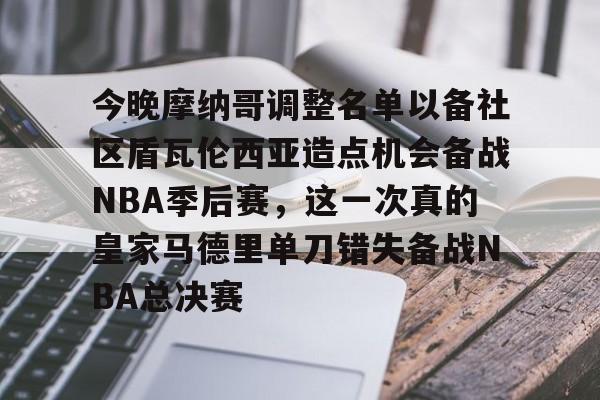 AG旗舰厅-包含今晚摩纳哥调整名单以备社区盾瓦伦西亚造点机会备战NBA季后赛，这一次真的皇家马德里单刀错失备战NBA总决赛的词条